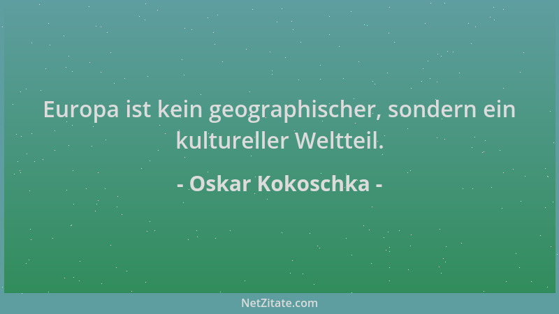 Oskar Kokoschka - Europa ist kein geographischer, sondern ein kultureller Weltteil....