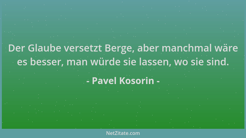 Pavel Kosorin - Der Glaube versetzt Berge, aber manchmal wäre es besser, man würde sie lassen, wo sie sind....