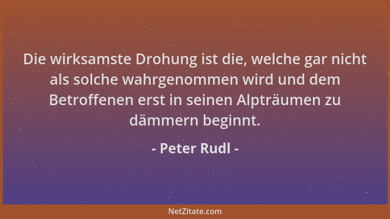 Peter Rudl - Die wirksamste Drohung ist die, welche gar nicht als solche wahrgenommen wird und dem Betroffenen erst in sein...
