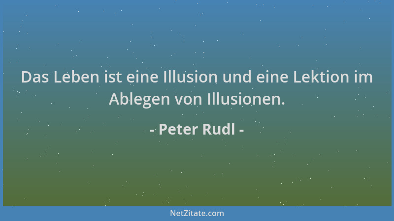 Peter Rudl - Das Leben ist eine Illusion und eine Lektion im Ablegen von Illusionen....