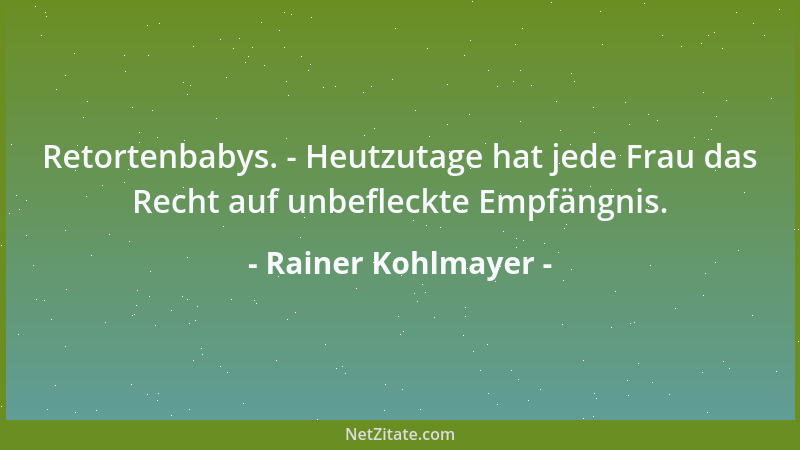 Rainer Kohlmayer - Retortenbabys. - Heutzutage hat jede Frau das Recht auf unbefleckte Empfängnis....