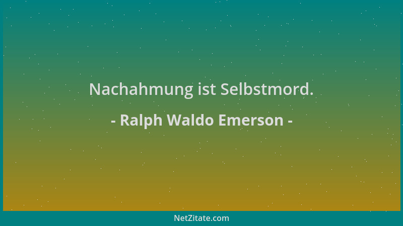 Ralph Waldo Emerson - Nachahmung ist Selbstmord....