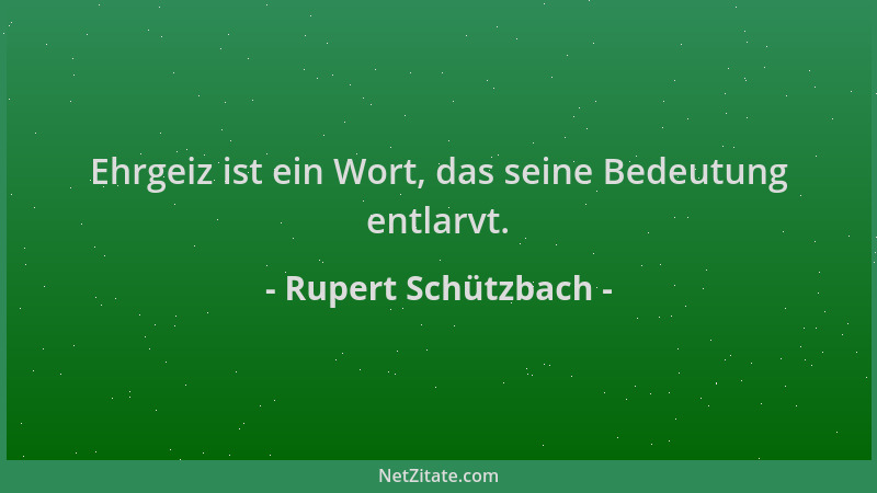 Rupert Schützbach - Ehrgeiz ist ein Wort, das seine Bedeutung entlarvt....