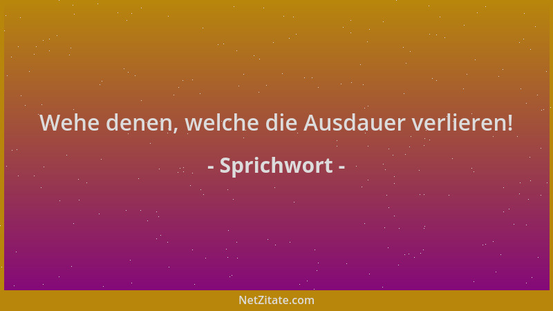 Sprichwort - Wehe denen, welche die Ausdauer verlieren!...