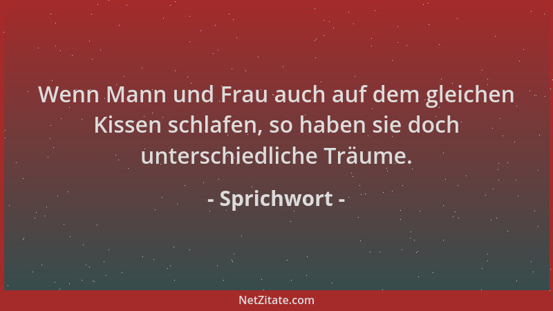 Sprichwort - Wenn Mann und Frau auch auf dem gleichen Kissen schlafen, so haben sie doch unterschiedliche Träume....