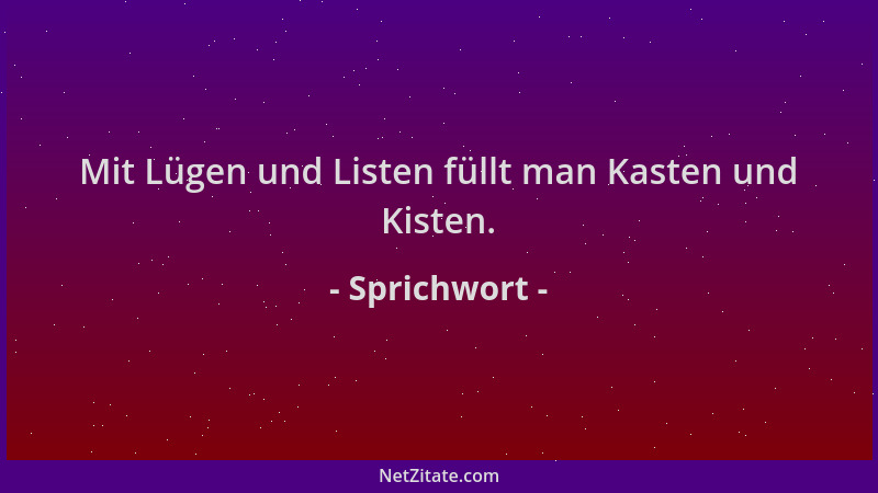 Sprichwort - Mit Lügen und Listen füllt man Kasten und Kisten....