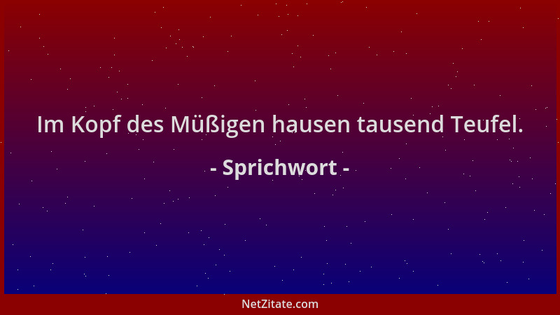 Sprichwort - Im Kopf des Müßigen hausen tausend Teufel....