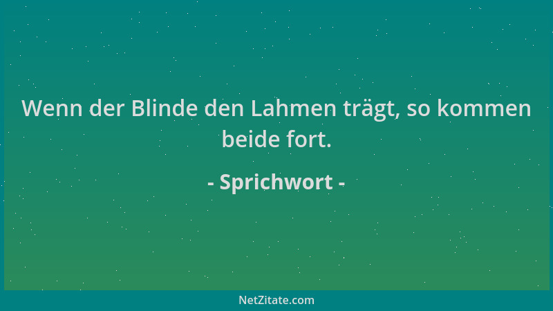 Sprichwort - Wenn der Blinde den Lahmen trägt, so kommen beide fort....