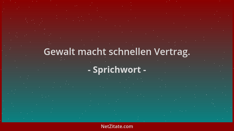 Sprichwort - Gewalt macht schnellen Vertrag....