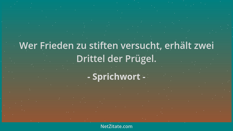 Sprichwort - Wer Frieden zu stiften versucht, erhält zwei Drittel der Prügel....