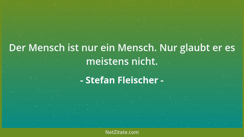 Stefan Fleischer - Der Mensch ist nur ein Mensch. Nur glaubt er es meistens nicht....