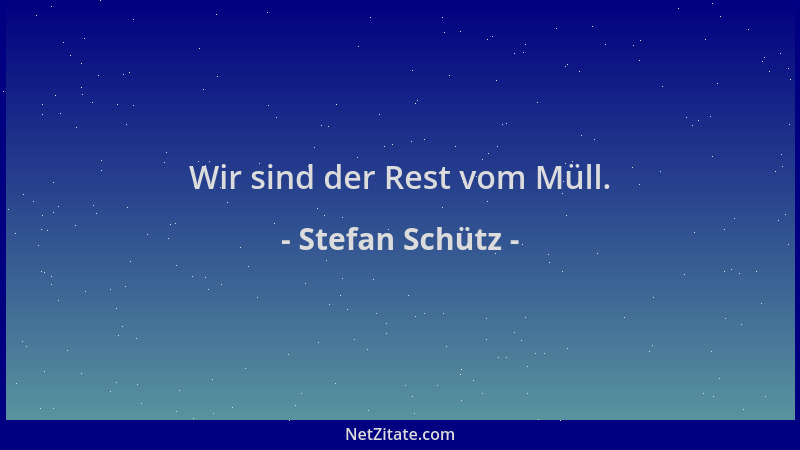 Stefan Schütz - Wir sind der Rest vom Müll....