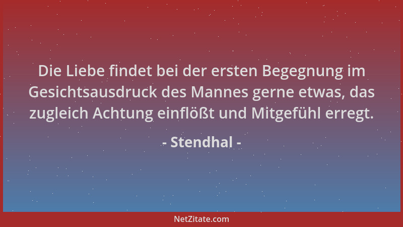 Stendhal - Die Liebe findet bei der ersten Begegnung im Gesichtsausdruck des Mannes gerne etwas, das zugleich Achtung einfl...