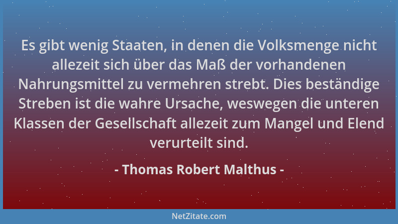 Thomas Robert Malthus - Es gibt wenig Staaten, in denen die Volksmenge nicht allezeit sich über das Maß der vorhandenen Nah...