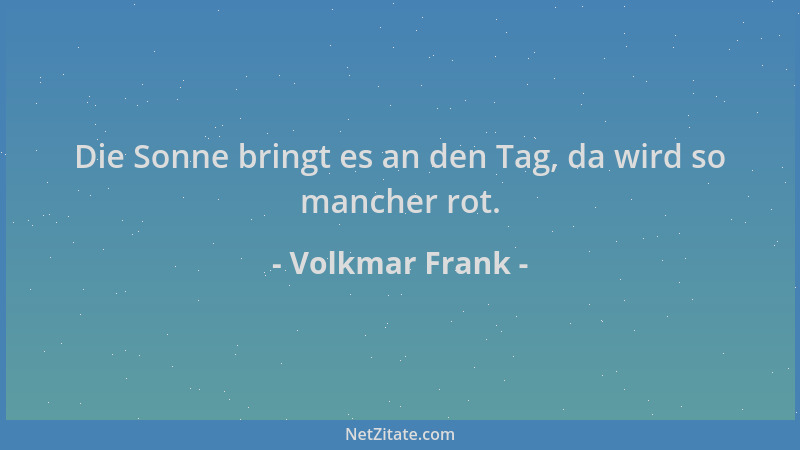 Volkmar Frank - Die Sonne bringt es an den Tag, da wird so mancher rot....