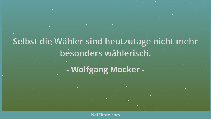 Wolfgang Mocker - Selbst die Wähler sind heutzutage nicht mehr besonders wählerisch....