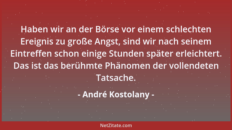 André Kostolany - Haben wir an der Börse vor einem schlechten Ereignis zu große Angst, sind wir nach seinem Eintreffen scho...