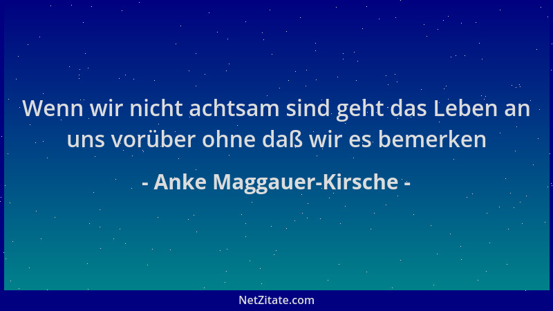 Anke Maggauer-Kirsche - Wenn wir nicht achtsam sind geht das Leben an uns vorüber ohne daß wir es bemerken...