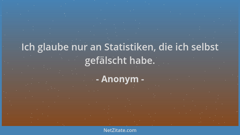 Anonym - Ich glaube nur an Statistiken, die ich selbst gefälscht habe....