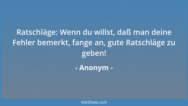Anonym - Ratschläge: Wenn du willst, daß man deine Fehler bemerkt, fange an, gute Ratschläge zu geben!...