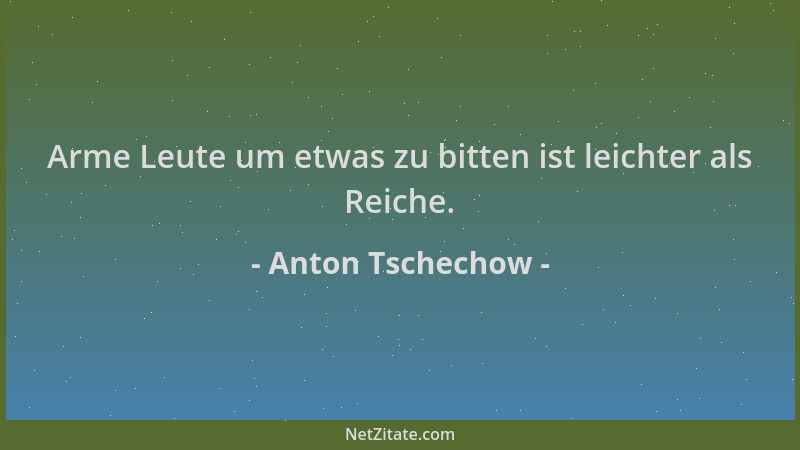 Anton Tschechow - Arme Leute um etwas zu bitten ist leichter als Reiche....