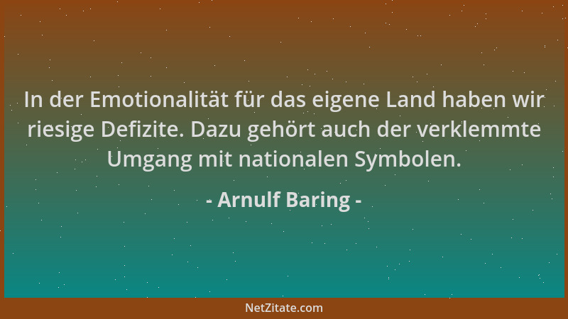 Arnulf Baring - In der Emotionalität für das eigene Land haben wir riesige Defizite. Dazu gehört auch der verklemmte Umgang...