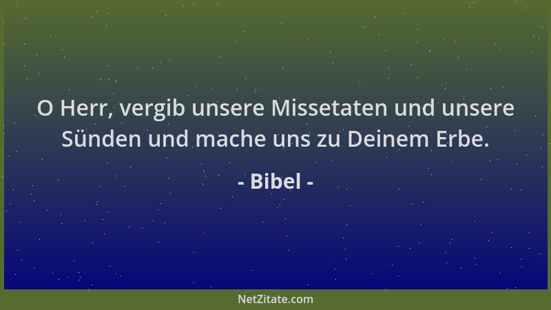 Bibel - O Herr, vergib unsere Missetaten und unsere Sünden und mache uns zu Deinem Erbe....