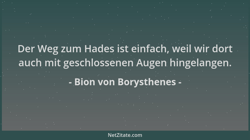Bion von Borysthenes - Der Weg zum Hades ist einfach, weil wir dort auch mit geschlossenen Augen hingelangen....