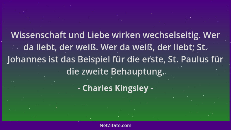 Charles Kingsley - Wissenschaft und Liebe wirken wechselseitig. Wer da liebt, der weiß. Wer da weiß, der liebt; St. Johanne...