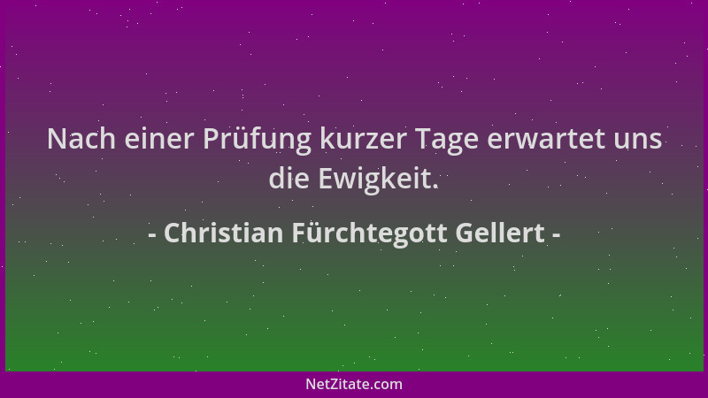 Christian Fürchtegott Gellert - Nach einer Prüfung kurzer Tage erwartet uns die Ewigkeit....