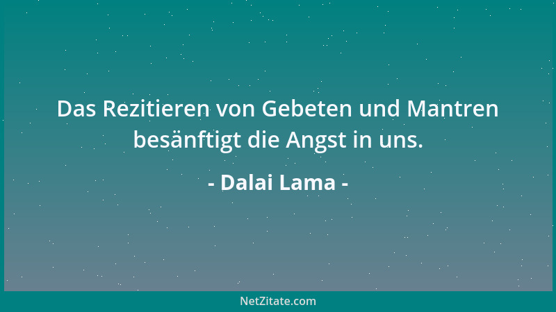 Dalai Lama - Das Rezitieren von Gebeten und Mantren besänftigt die Angst in uns....