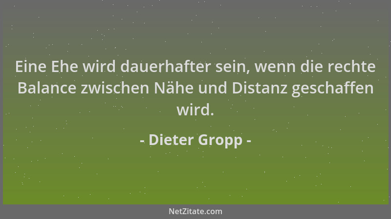 Dieter Gropp - Eine Ehe wird dauerhafter sein, wenn die rechte Balance zwischen Nähe und Distanz geschaffen wird....