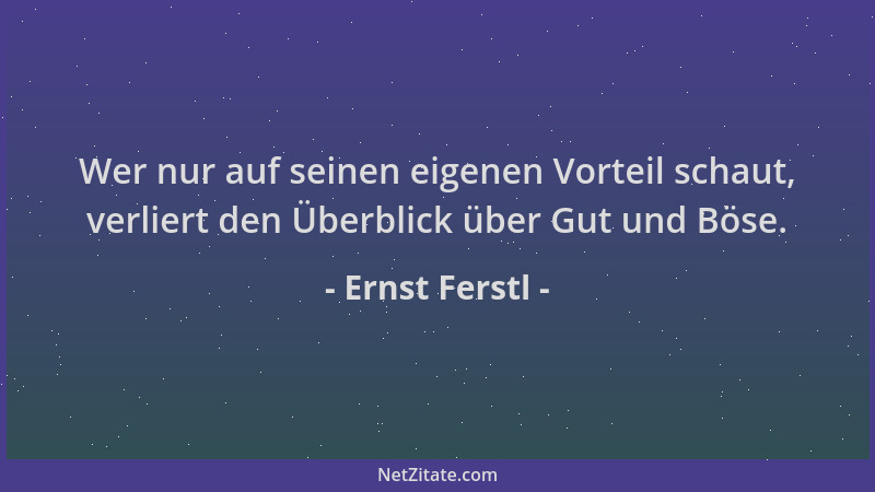 Ernst Ferstl - Wer nur auf seinen eigenen Vorteil schaut, verliert den Überblick über Gut und Böse....