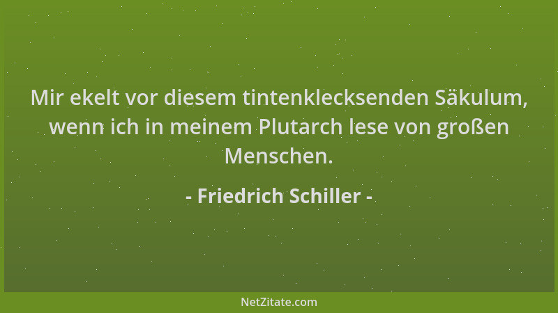 Friedrich Schiller - Mir ekelt vor diesem tintenklecksenden Säkulum, wenn ich in meinem Plutarch lese von großen Menschen....