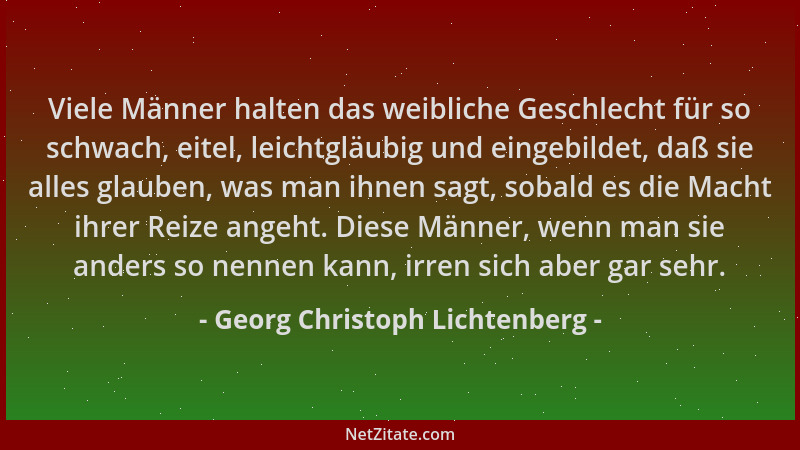 Georg Christoph Lichtenberg - Viele Männer halten das weibliche Geschlecht für so schwach, eitel, leichtgläubig und eingebi...