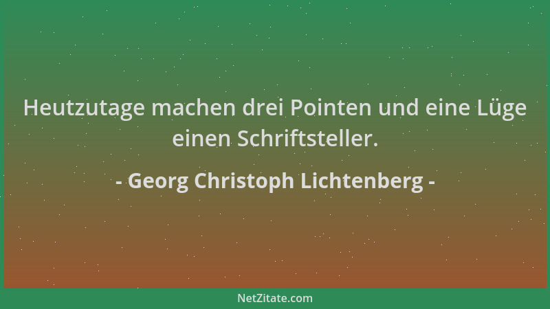Georg Christoph Lichtenberg - Heutzutage machen drei Pointen und eine Lüge einen Schriftsteller....