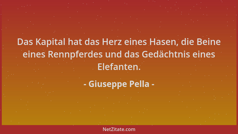 Giuseppe Pella - Das Kapital hat das Herz eines Hasen, die Beine eines Rennpferdes und das Gedächtnis eines Elefanten....