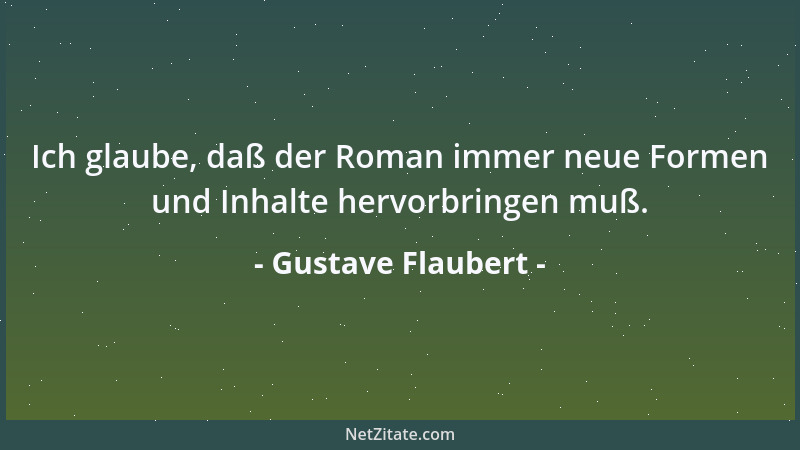 Gustave Flaubert - Ich glaube, daß der Roman immer neue Formen und Inhalte hervorbringen muß....
