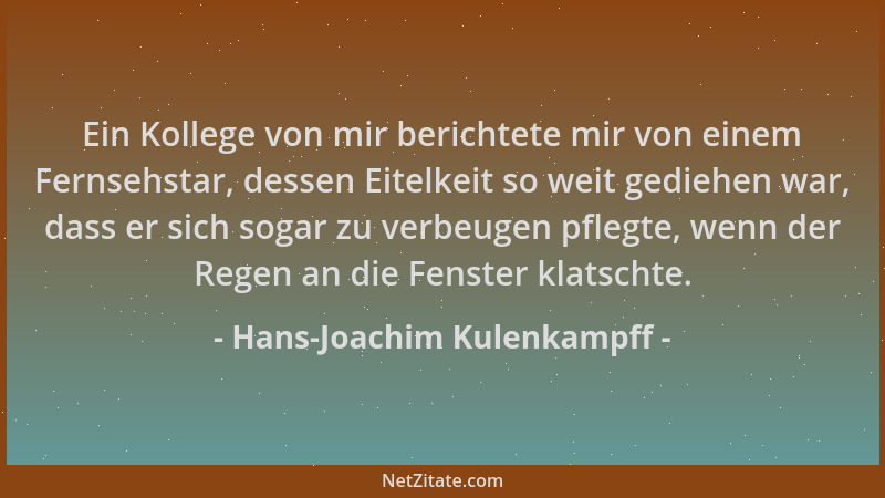 Hans-Joachim Kulenkampff - Ein Kollege von mir berichtete mir von einem Fernsehstar, dessen Eitelkeit so weit gediehen war,...