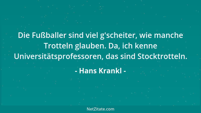 Hans Krankl - Die Fußballer sind viel g 'scheiter, wie manche Trotteln glauben. Da, ich kenne Universitätsprofessoren, das s...