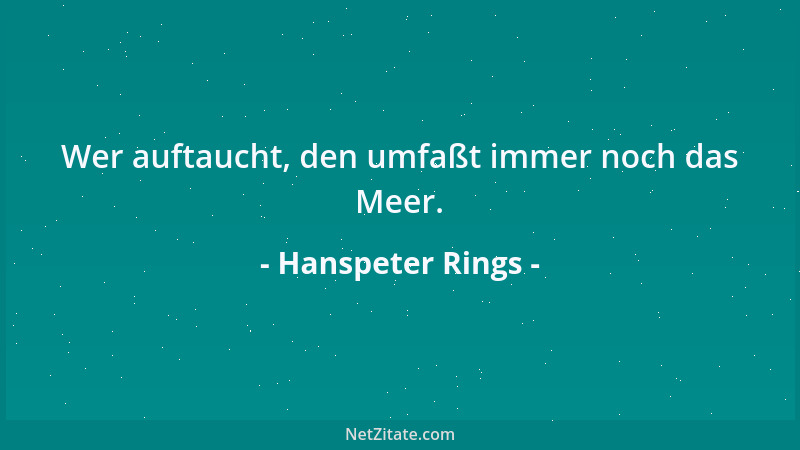 Hanspeter Rings - Wer auftaucht, den umfaßt immer noch das Meer....