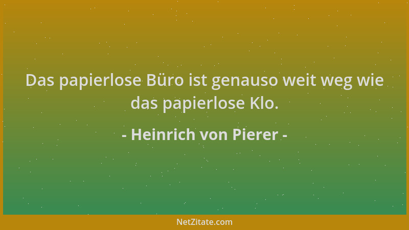 Heinrich von Pierer - Das papierlose Büro ist genauso weit weg wie das papierlose Klo....