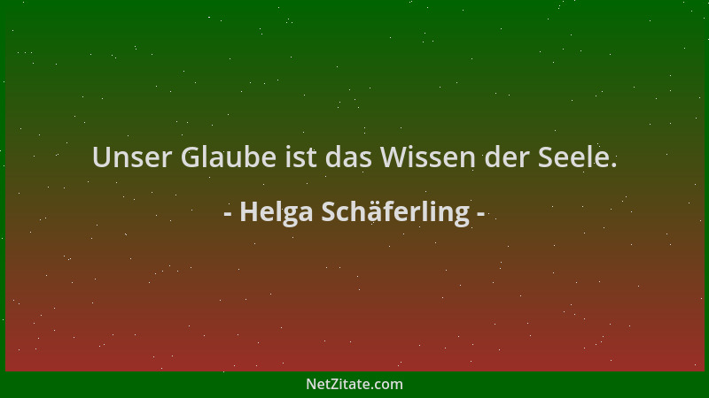 Helga Schäferling - Unser Glaube ist das Wissen der Seele....