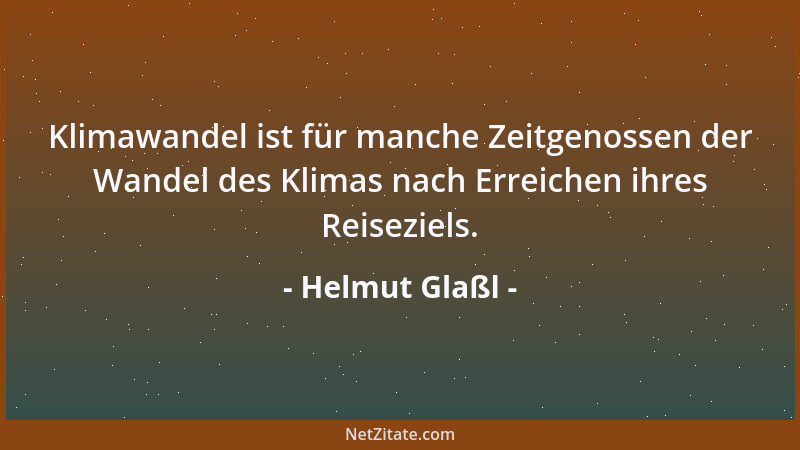 Helmut Glaßl - Klimawandel ist für manche Zeitgenossen der Wandel des Klimas nach Erreichen ihres Reiseziels....