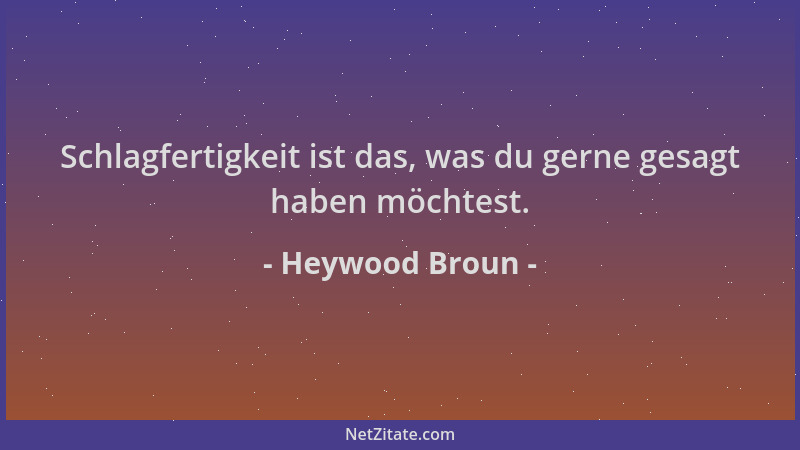 Heywood Broun - Schlagfertigkeit ist das, was du gerne gesagt haben möchtest....