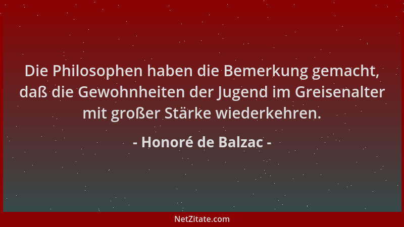 Honoré de Balzac - Die Philosophen haben die Bemerkung gemacht, daß die Gewohnheiten der Jugend im Greisenalter mit großer...