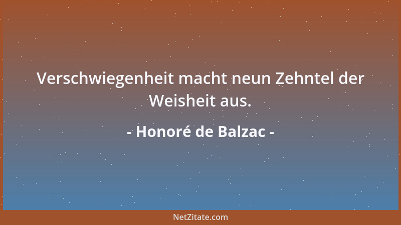 Honoré de Balzac - Verschwiegenheit macht neun Zehntel der Weisheit aus....