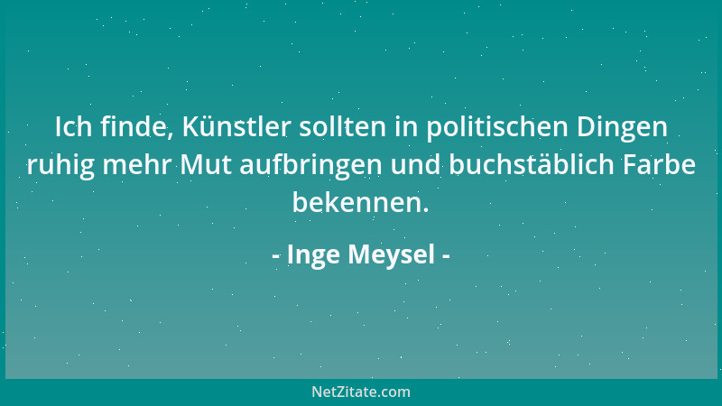 Inge Meysel - Ich finde, Künstler sollten in politischen Dingen ruhig mehr Mut aufbringen und buchstäblich Farbe bekennen....