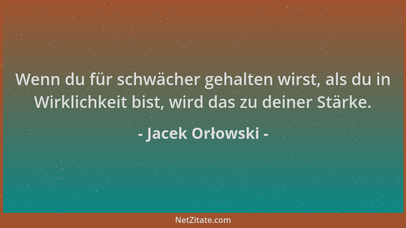 Jacek Orłowski - Wenn du für schwächer gehalten wirst, als du in Wirklichkeit bist, wird das zu deiner Stärke....