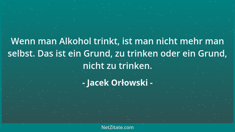 Jacek Orłowski - Wenn man Alkohol trinkt, ist man nicht mehr man selbst. Das ist ein Grund, zu trinken oder ein Grund, nich...